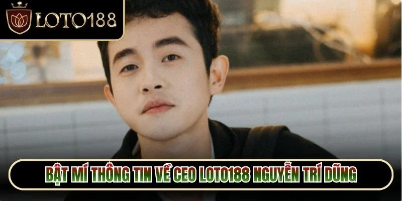 Bật mí thông tin về CEO Loto188 Nguyễn Trí Dũng