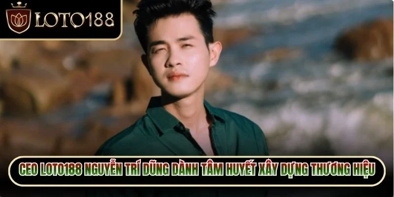 CEO Loto188 Nguyễn Trí Dũng dành tâm huyết xây dựng thương hiệu riêng