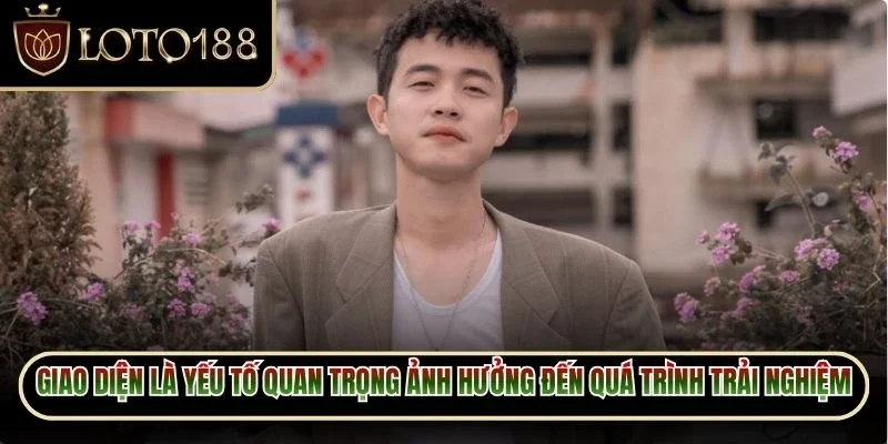 Giao diện là yếu tố quan trọng ảnh hưởng trực tiếp đến quá trình trải nghiệm