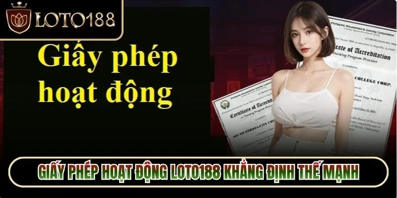 Giấy phép hoạt động Loto188 khẳng định thế mạnh và độ uy tín